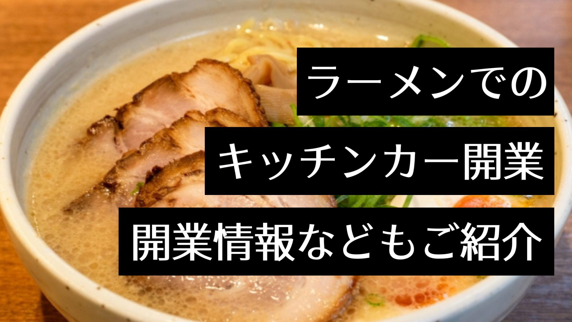 キッチンカー 移動販売 でラーメン屋を開業するには 成功の秘訣や開業手順を解説 Myキッチンカー 移動販売車の製作 中古車販売 開業 出店サポート 移動販売車の製作 中古車販売 開業 出店サポート